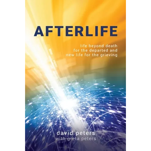 Afterlife: Life beyond death for the departed and new life for the grieving - Paperback
