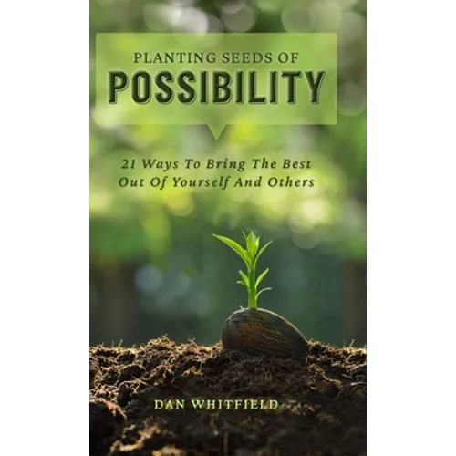 Planting Seeds Of Possibility: 21 Ways To Bring The Best Out Of Yourself And Others - Hardcover