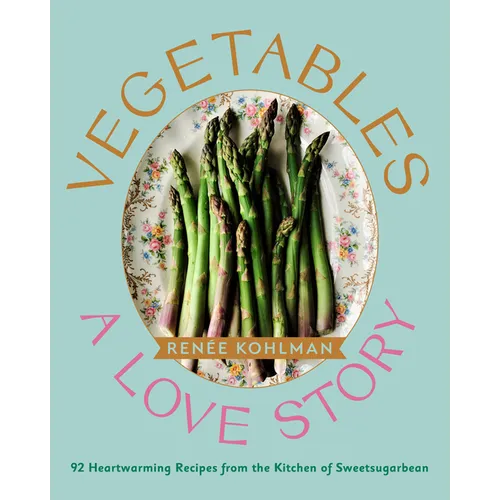 Vegetables: A Love Story: 92 Heartwarming Recipes from the Kitchen of Sweetsugarbean - Hardcover