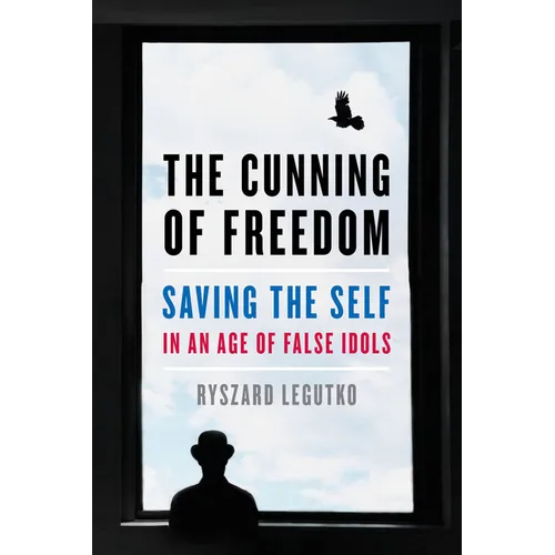 The Cunning of Freedom: Saving the Self in an Age of False Idols - Hardcover