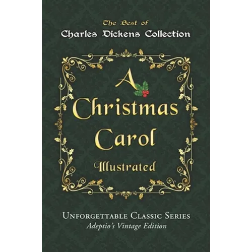 Charles Dickens Collection - A Christmas Carol - Illustrated: The immortal story of Scrooge and Tiny Tim - Unforgettable Classic Series - Adeptio's Vi - Paperback
