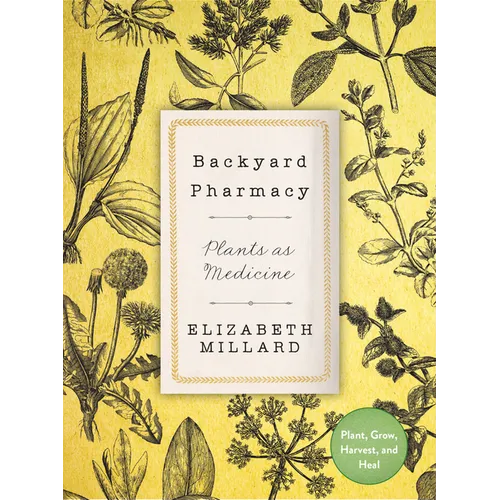 Backyard Pharmacy: Plants as Medicine - Plant, Grow, Harvest, and Heal - Hardcover