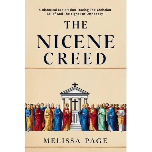 The Nicene Creed: A Historical Exploration Tracing the Origins of Christian Belief and the Fight for Orthodoxy - Paperback