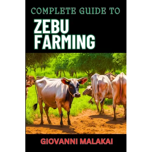 Complete Guide to Zebu Farming: Optimal Breeding, Nutritional Management, Health Care, Marketing Strategies, And Sustainable Practices For Profitable - Paperback