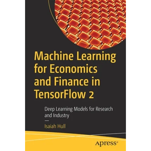 Machine Learning for Economics and Finance in Tensorflow 2: Deep Learning Models for Research and Industry - Paperback
