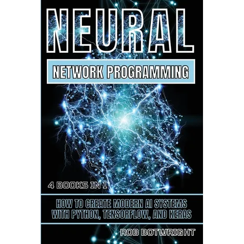 Neural Network Programming: How To Create Modern AI Systems With Python, Tensorflow, And Keras - Paperback