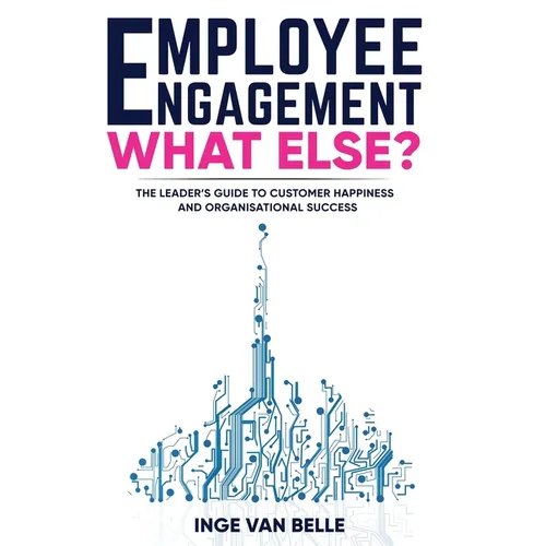 Employee Engagement. What Else?: The Leader's Guide to Customer Happiness and Organisational Success - Paperback