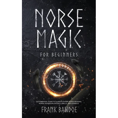 Norse Magic for Beginners: The Essential Guide to Elder Futhark Runes Reading, Norse Divination, Rituals, Spells, and Symbols - Paperback