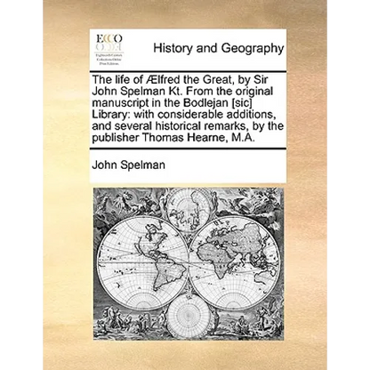 The Life of Aelfred the Great, by Sir John Spelman Kt. from the Original Manuscript in the Bodlejan [Sic] Library: With Considerable Additions, and Se - Paperback