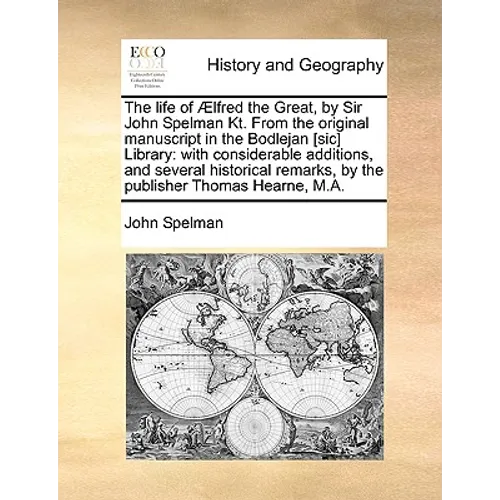 The Life of Aelfred the Great, by Sir John Spelman Kt. from the Original Manuscript in the Bodlejan [Sic] Library: With Considerable Additions, and Se - Paperback
