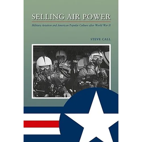 Selling Air Power: Military Aviation and American Popular Culture After World War II - Paperback