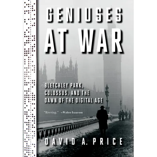 Geniuses at War: Bletchley Park, Colossus, and the Dawn of the Digital Age - Hardcover