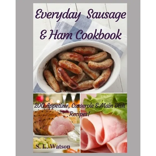 Everyday Sausage & Ham Cookbook: 200 Appetizer, Casserole & Main Dish Recipes! - Paperback