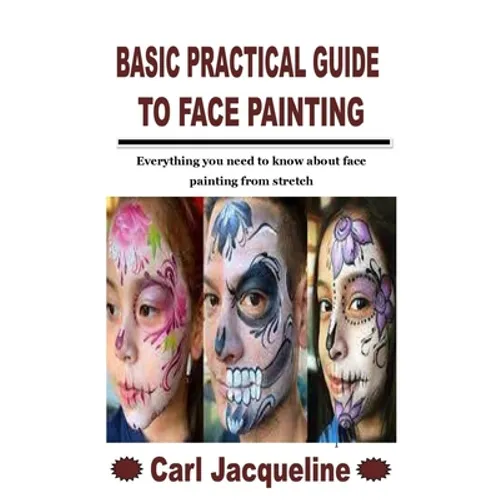 Basic Practical Guide to Face Painting: Everything you need to know about face painting from stretch - Paperback