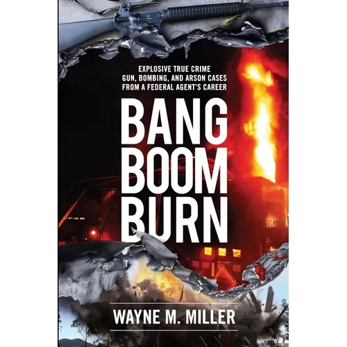 Bang Boom Burn: Explosive True Crime Gun, Bombing, and Arson Cases from a Federal Agent's Career - Paperback