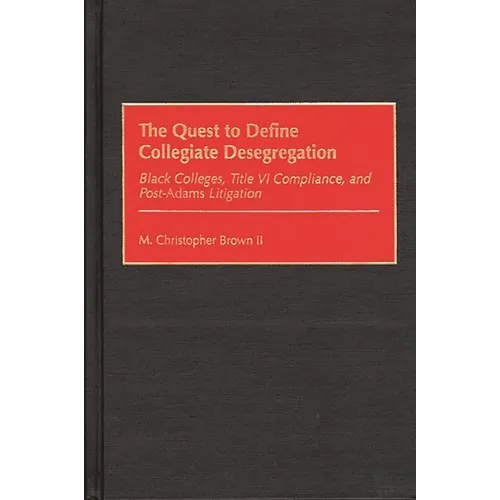 The Quest to Define Collegiate Desegregation: Black Colleges, Title VI Compliance, and Post-Adams Litigation - Hardcover