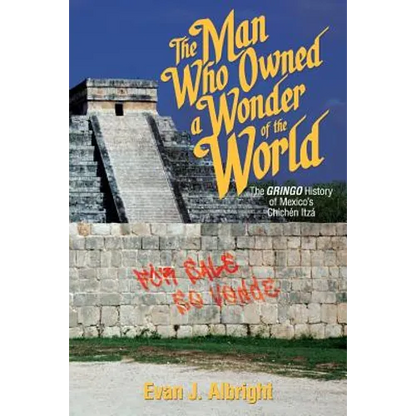 The Man Who Owned a Wonder of the World: The Gringo History of Mexico's Chichen Itza - Paperback