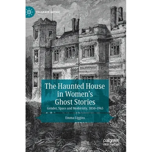 The Haunted House in Women's Ghost Stories: Gender, Space and Modernity, 1850-1945 - Hardcover