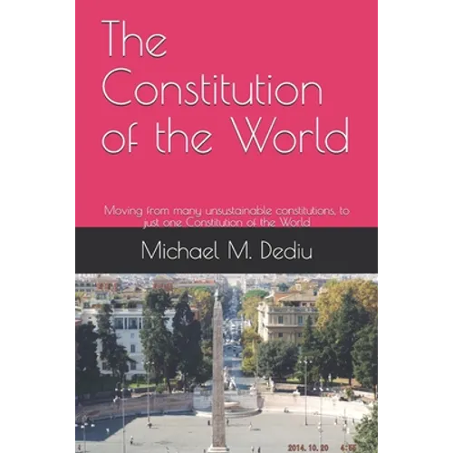 The Constitution of the World: Moving from many unsustainable constitutions, to just one Constitution of the World - Paperback