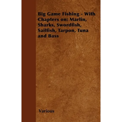 Big Game Fishing - With Chapters On: Marlin, Sharks, Swordfish, Sailfish, Tarpon, Tuna and Bass - Paperback