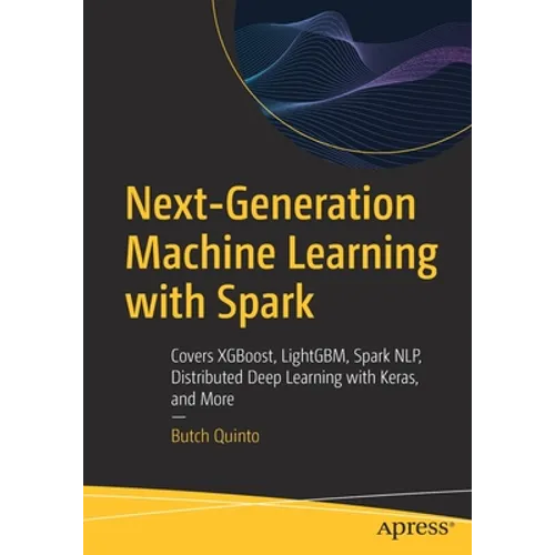 Next-Generation Machine Learning with Spark: Covers Xgboost, Lightgbm, Spark Nlp, Distributed Deep Learning with Keras, and More - Paperback