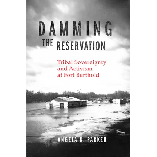 Damming the Reservation: Tribal Sovereignty and Activism at Fort Berthold Volume 23 - Hardcover