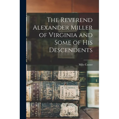 The Reverend Alexander Miller of Virginia and Some of his Descendents - Paperback
