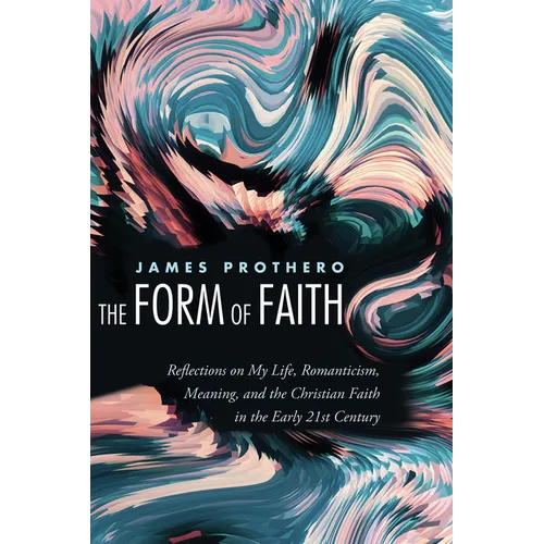 The Form of Faith: Reflections on My Life, Romanticism, Meaning, and the Christian Faith in the Early 21st Century - Paperback