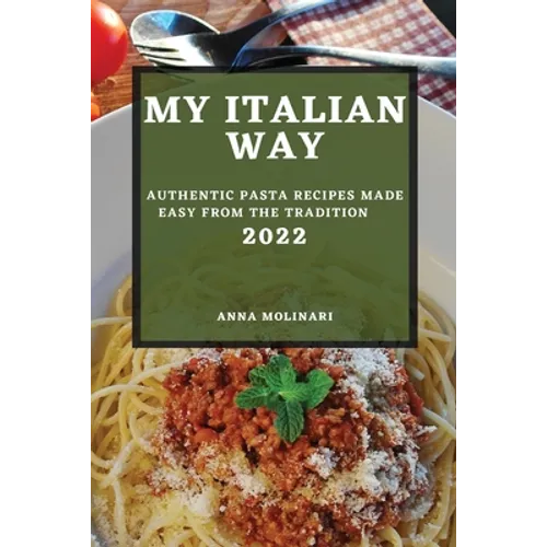 My Italian Way 2022: Authentic Pasta Recipes Made Easy from the Tradition - Paperback