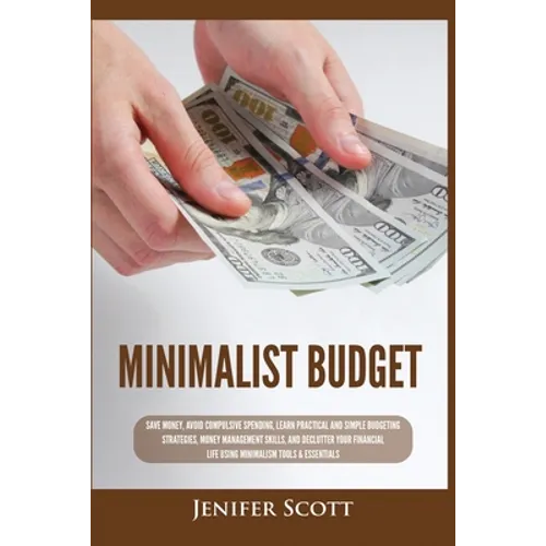 Minimalist Budget: Save Money, Avoid Compulsive Spending, Learn Practical and Simple Budgeting Strategies, Money Management Skills, & Declutter Your F - Paperback