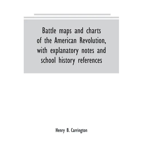 Battle maps and charts of the American Revolution, with explanatory notes and school history references - Paperback