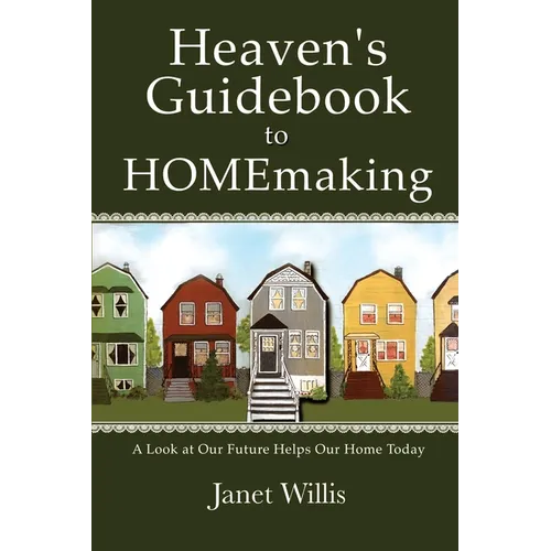 Heaven's Guidebook to HOMEmaking: A Look at Our Future Helps Our Home Today - Paperback