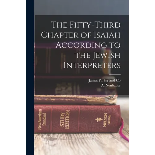 The Fifty-Third Chapter of Isaiah According to the Jewish Interpreters - Paperback