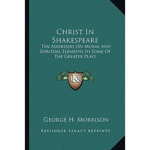 Christ In Shakespeare: Ten Addresses On Moral And Spiritual Elements In Some Of The Greater Plays - Paperback