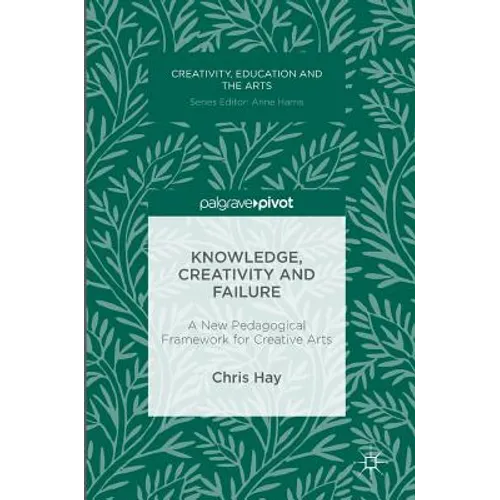 Knowledge, Creativity and Failure: A New Pedagogical Framework for Creative Arts - Hardcover