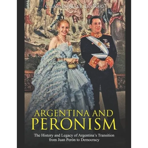 Argentina and Peronism: The History and Legacy of Argentina's Transition from Juan Perón to Democracy - Paperback
