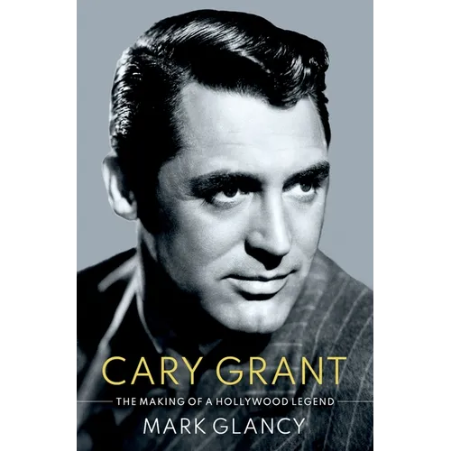 Cary Grant, the Making of a Hollywood Legend - Hardcover