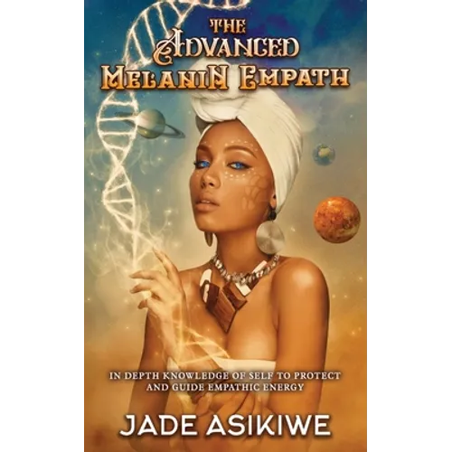 The Advanced Melanin Empath: In Depth Knowledge of Self to Protect and Guide Empathic Energy - Paperback