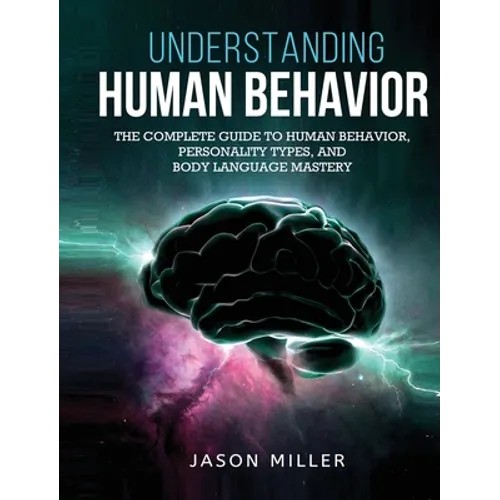 Understanding Human Behavior: The Complete Guide to Human Behavior, Personality Types, and Body Language Mastery - Hardcover