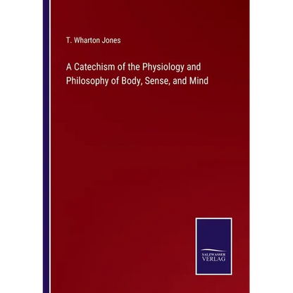A Catechism of the Physiology and Philosophy of Body, Sense, and Mind - Paperback