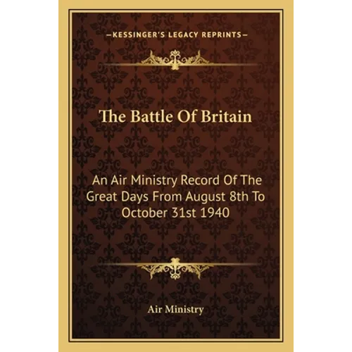 The Battle Of Britain: An Air Ministry Record Of The Great Days From August 8th To October 31st 1940 - Paperback