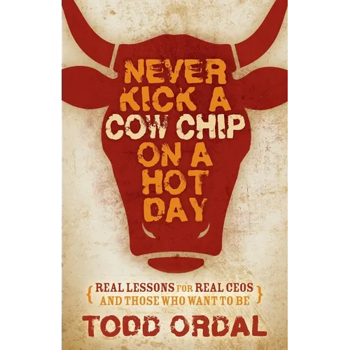 Never Kick a Cow Chip on a Hot Day: Real Lessons for Real Ceos and Those Who Want to Be - Paperback