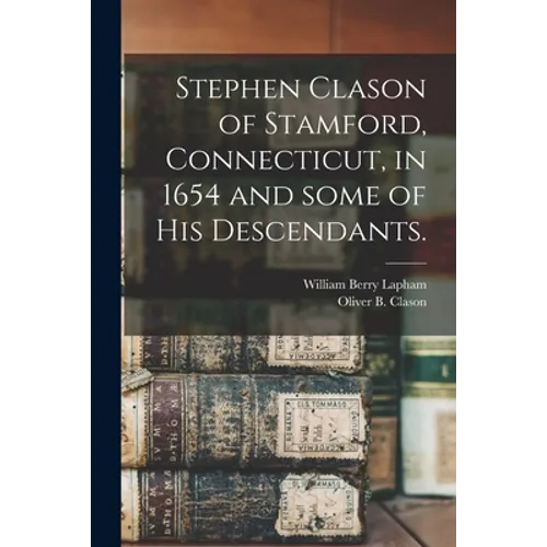 Stephen Clason of Stamford, Connecticut, in 1654 and Some of His Descendants. - Paperback
