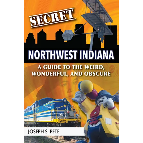 Secret Northwest Indiana: A Guide to the Weird, Wonderful, and Obscure - Paperback
