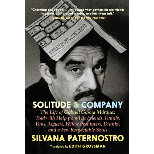 Solitude & Company: The Life of Gabriel García Márquez Told with Help from His Friends, Family, Fans, Arguers, Fellow Pranksters, Drunks, and a Few Re - Paperback