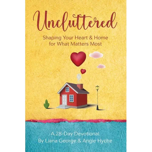 Uncluttered: Shaping Your Home & Heart for What Matters Most - Paperback