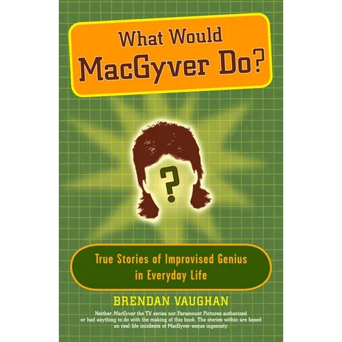 What Would Macgyver Do?: True Stories of Improvised Genius in Everyday Life - Paperback