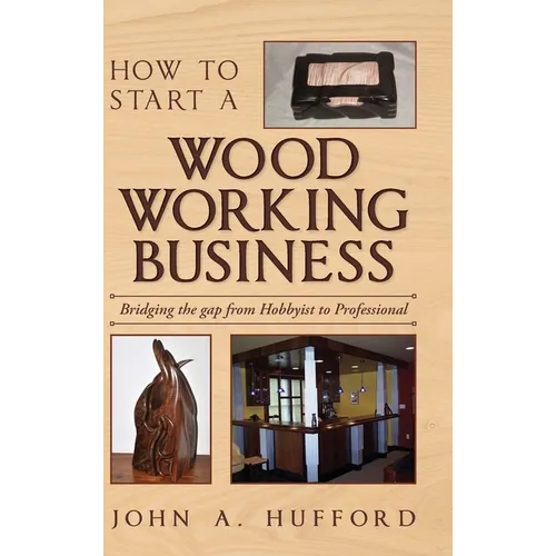 How to start a Woodworking Business: Bridging the gap from Hobbyist to Professional - Hardcover