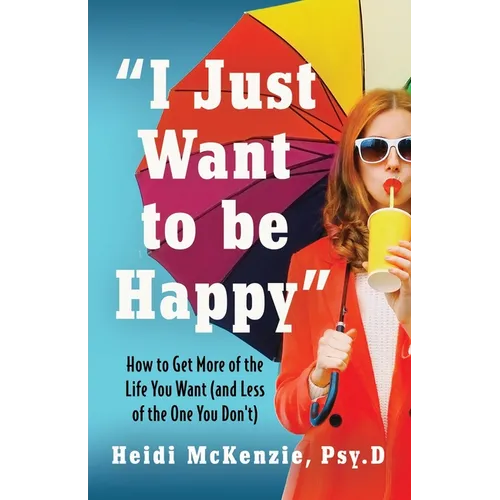 "I Just Want to Be Happy": How to Get More of the Life You Want (and Less of the One You Don't) - Paperback