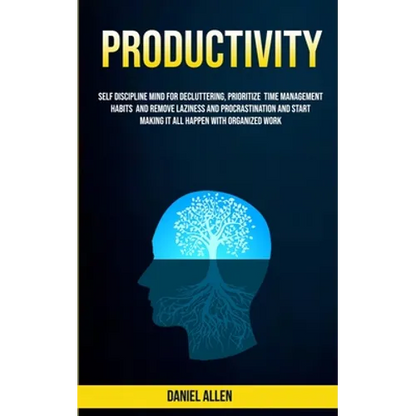 Productivity: Self Discipline Mind For Decluttering, Prioritize Time Management Habits And Remove Laziness And Procrastination And Start Making It All - Paperback